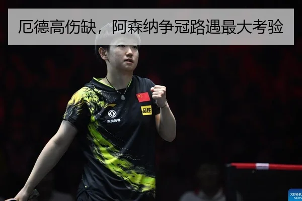 厄德高伤缺，阿森纳争冠路遇最大考验